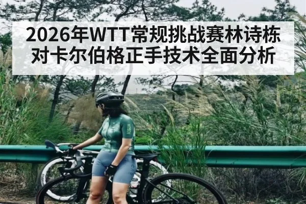2026年WTT常规挑战赛林诗栋对卡尔伯格正手技术全面分析